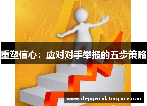 重塑信心:应对对手举报的五步策略 重塑信心:应对对手举报的五步策略
