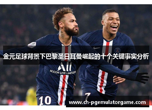 金元足球背景下巴黎圣日耳曼崛起的十个关键事实分析 金元足球背景下巴黎圣日耳曼崛起的十个关键事实分析