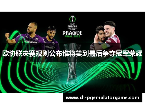 欧协联决赛规则公布谁将笑到最后争夺冠军荣耀