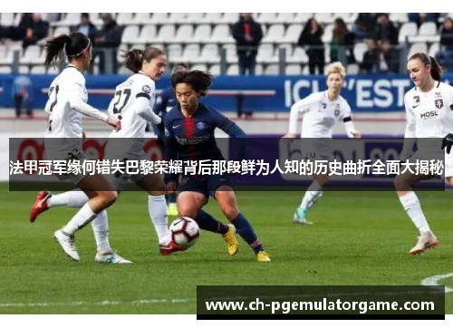 法甲冠军缘何错失巴黎荣耀背后那段鲜为人知的历史曲折全面大揭秘