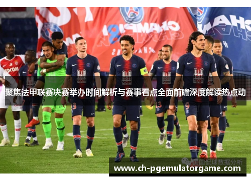 聚焦法甲联赛决赛举办时间解析与赛事看点全面前瞻深度解读热点动 聚焦法甲联赛决赛举办时间解析与赛事看点全面前瞻深度解读热点动