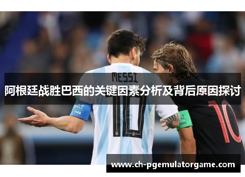 阿根廷战胜巴西的关键因素分析及背后原因探讨 阿根廷战胜巴西的关键因素分析及背后原因探讨